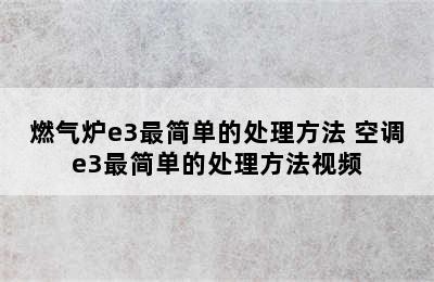 燃气炉e3最简单的处理方法 空调e3最简单的处理方法视频